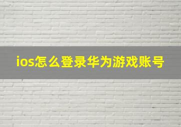 ios怎么登录华为游戏账号