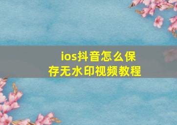 ios抖音怎么保存无水印视频教程