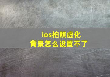 ios拍照虚化背景怎么设置不了