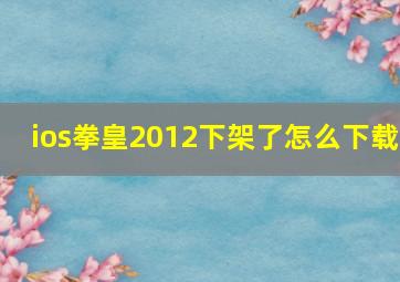 ios拳皇2012下架了怎么下载