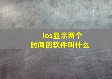 ios显示两个时间的软件叫什么