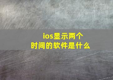 ios显示两个时间的软件是什么