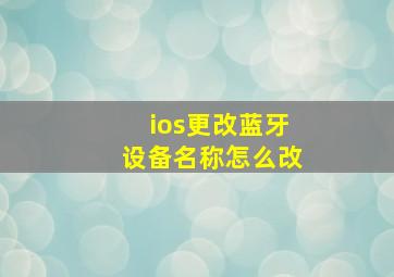 ios更改蓝牙设备名称怎么改