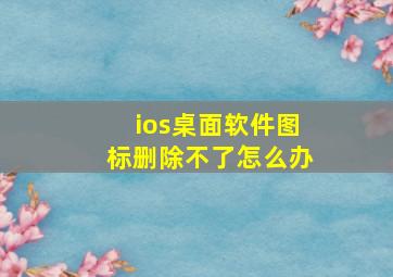 ios桌面软件图标删除不了怎么办