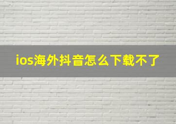 ios海外抖音怎么下载不了