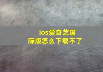 ios爱奇艺国际版怎么下载不了