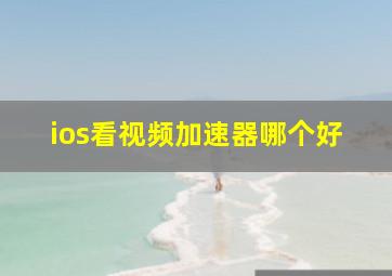 ios看视频加速器哪个好