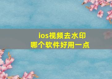 ios视频去水印哪个软件好用一点