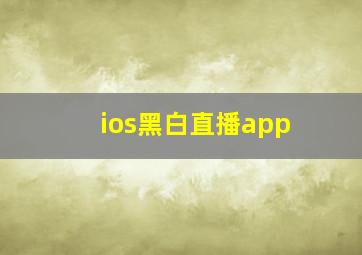 ios黑白直播app