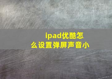 ipad优酷怎么设置弹屏声音小