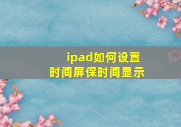 ipad如何设置时间屏保时间显示