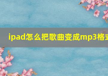 ipad怎么把歌曲变成mp3格式