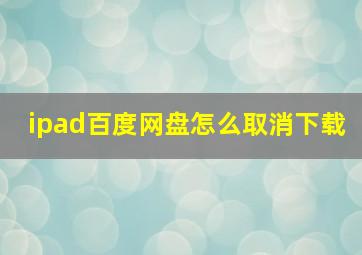 ipad百度网盘怎么取消下载