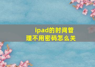 ipad的时间管理不用密码怎么关