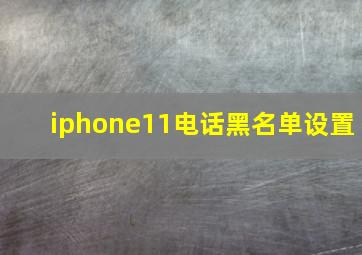 iphone11电话黑名单设置