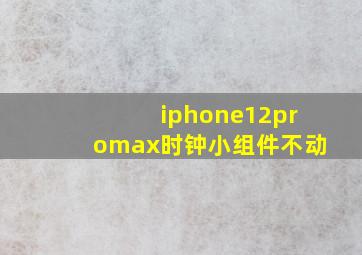 iphone12promax时钟小组件不动