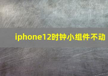 iphone12时钟小组件不动