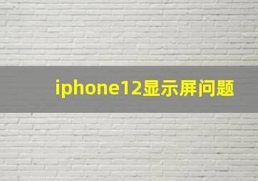 iphone12显示屏问题