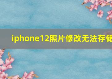 iphone12照片修改无法存储