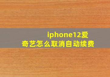 iphone12爱奇艺怎么取消自动续费