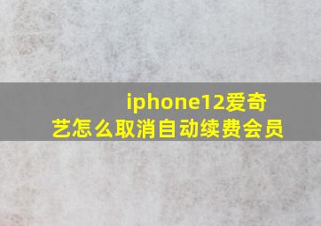 iphone12爱奇艺怎么取消自动续费会员