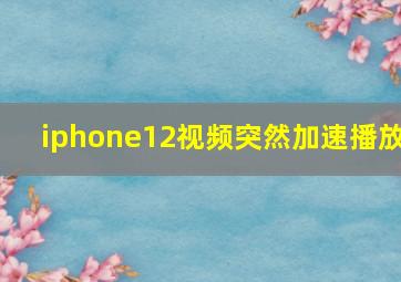 iphone12视频突然加速播放