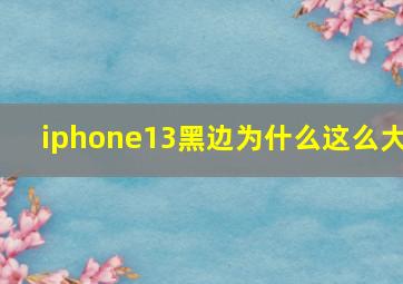 iphone13黑边为什么这么大