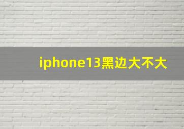 iphone13黑边大不大