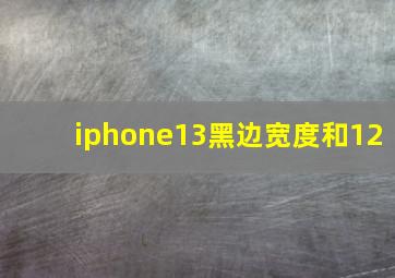 iphone13黑边宽度和12