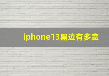 iphone13黑边有多宽