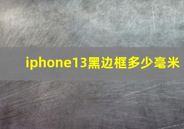 iphone13黑边框多少毫米