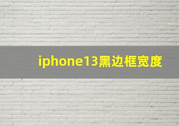 iphone13黑边框宽度