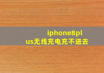 iphone8plus无线充电充不进去