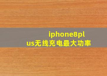 iphone8plus无线充电最大功率