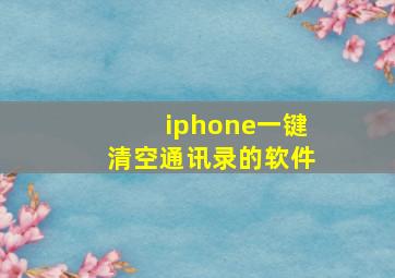 iphone一键清空通讯录的软件