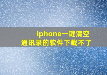 iphone一键清空通讯录的软件下载不了