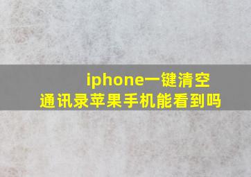 iphone一键清空通讯录苹果手机能看到吗