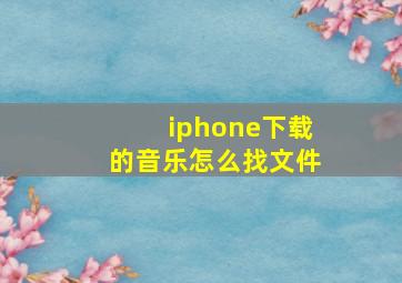 iphone下载的音乐怎么找文件