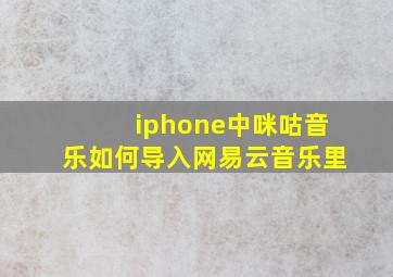 iphone中咪咕音乐如何导入网易云音乐里