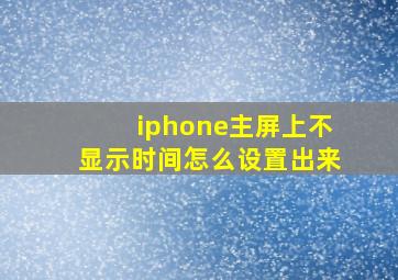 iphone主屏上不显示时间怎么设置出来