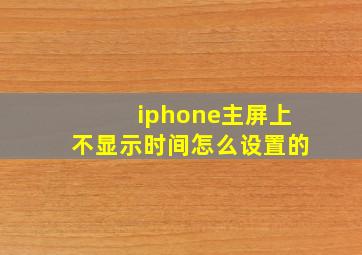 iphone主屏上不显示时间怎么设置的