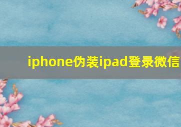 iphone伪装ipad登录微信