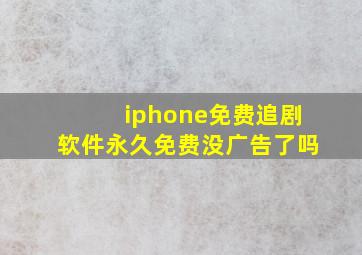 iphone免费追剧软件永久免费没广告了吗