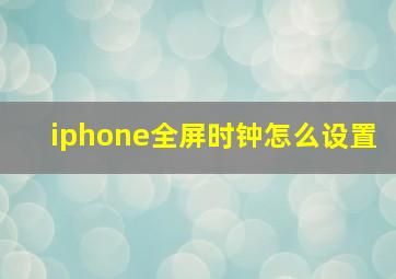 iphone全屏时钟怎么设置