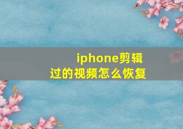 iphone剪辑过的视频怎么恢复