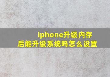 iphone升级内存后能升级系统吗怎么设置