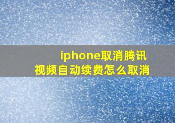 iphone取消腾讯视频自动续费怎么取消