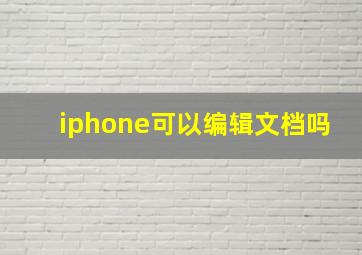 iphone可以编辑文档吗