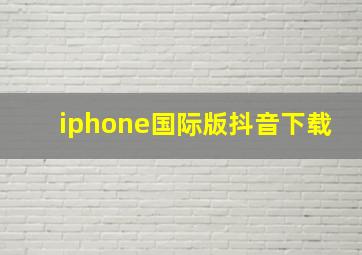 iphone国际版抖音下载