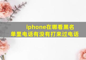 iphone在哪看黑名单里电话有没有打来过电话